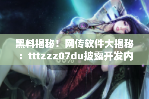 黑料揭秘！网传软件大揭秘：tttzzz07du披露开发内幕