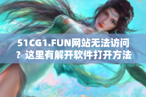 51CG1.FUN网站无法访问？这里有解开软件打开方法