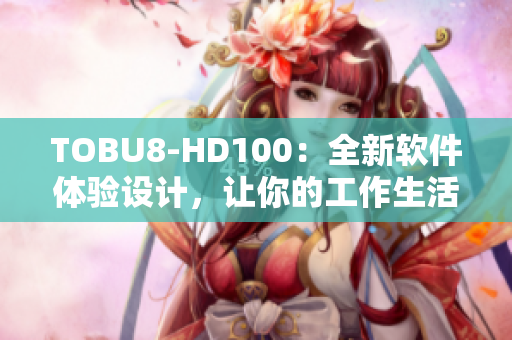 TOBU8-HD100：全新软件体验设计，让你的工作生活更加高效优雅