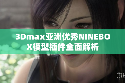 3Dmax亚洲优秀NINEBOX模型插件全面解析