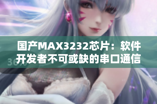 国产MAX3232芯片：软件开发者不可或缺的串口通信利器