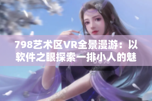 798艺术区VR全景漫游：以软件之眼探索一排小人的魅力