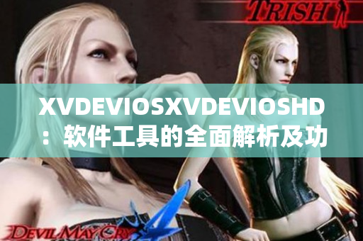 XVDEVIOSXVDEVIOSHD：软件工具的全面解析及功能优势介绍