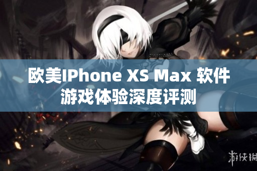 欧美IPhone XS Max 软件游戏体验深度评测