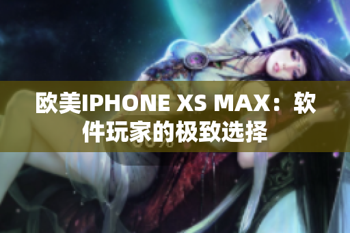 欧美IPHONE XS MAX：软件玩家的极致选择