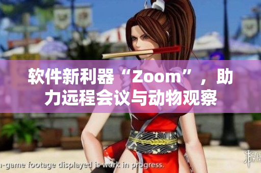 软件新利器“Zoom”，助力远程会议与动物观察