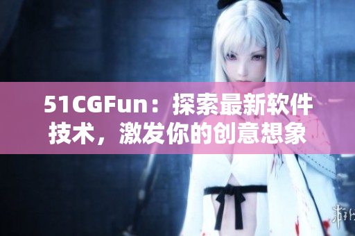 51CGFun：探索最新软件技术，激发你的创意想象