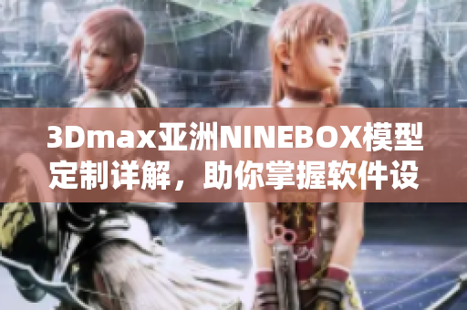 3Dmax亚洲NINEBOX模型定制详解，助你掌握软件设计技巧