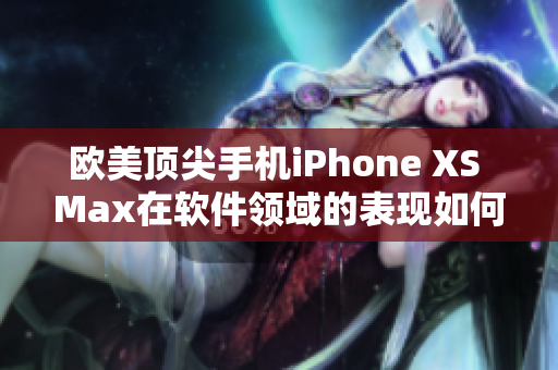 欧美顶尖手机iPhone XS Max在软件领域的表现如何？