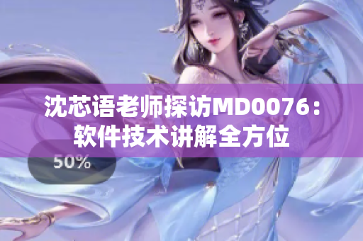 沈芯语老师探访MD0076：软件技术讲解全方位