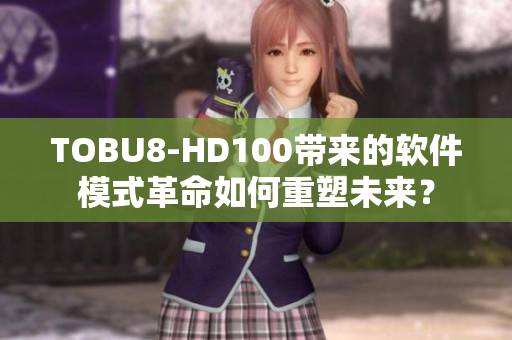 TOBU8-HD100带来的软件模式革命如何重塑未来？