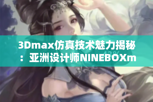 3Dmax仿真技术魅力揭秘：亚洲设计师NINEBOXmod激情创作