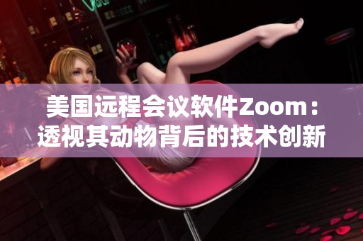 美国远程会议软件Zoom：透视其动物背后的技术创新及成功秘诀