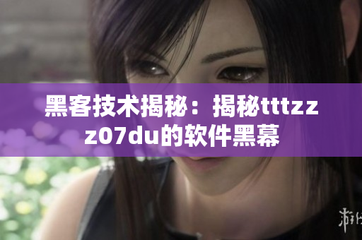 黑客技术揭秘：揭秘tttzzz07du的软件黑幕