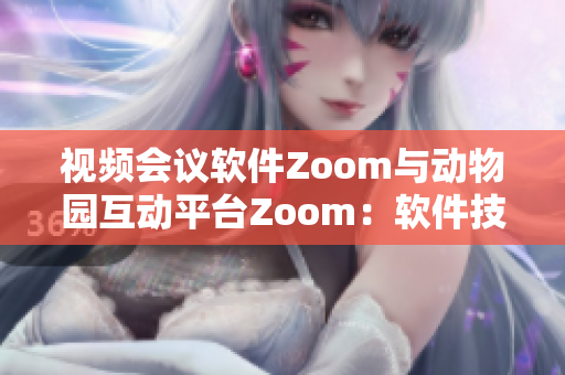 视频会议软件Zoom与动物园互动平台Zoom：软件技术为动物保护助力