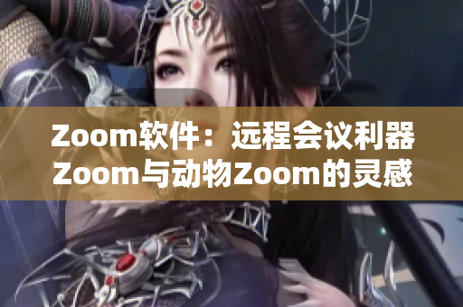 Zoom软件：远程会议利器Zoom与动物Zoom的灵感共鸣