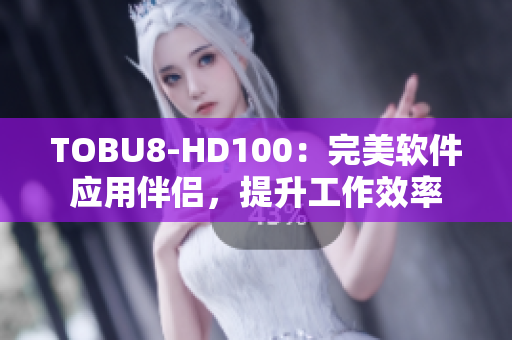 TOBU8-HD100：完美软件应用伴侣，提升工作效率