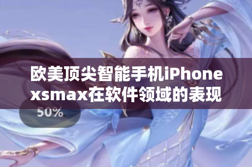 欧美顶尖智能手机iPhonexsmax在软件领域的表现