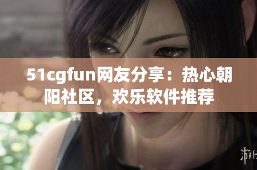 51cgfun网友分享：热心朝阳社区，欢乐软件推荐