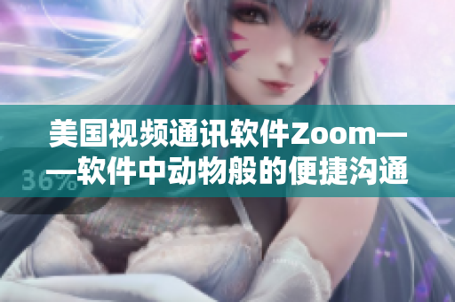 美国视频通讯软件Zoom——软件中动物般的便捷沟通方式