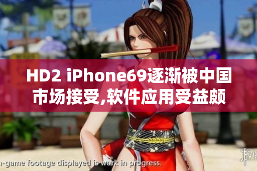 HD2 iPhone69逐渐被中国市场接受,软件应用受益颇丰