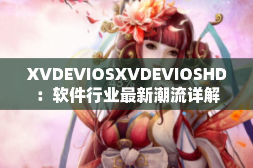 XVDEVIOSXVDEVIOSHD：软件行业最新潮流详解