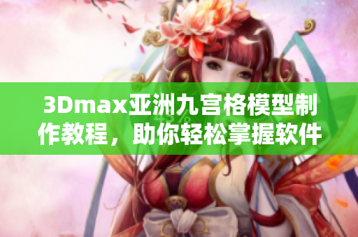 3Dmax亚洲九宫格模型制作教程，助你轻松掌握软件技巧