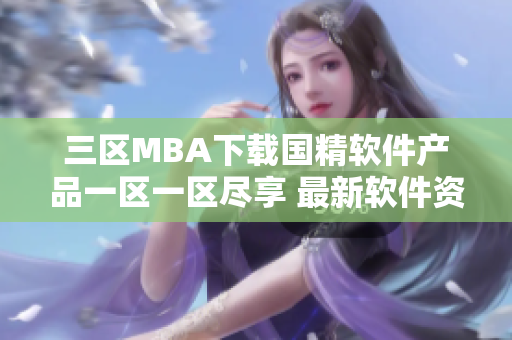 三区MBA下载国精软件产品一区一区尽享 最新软件资源 