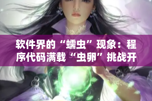 软件界的“蠕虫”现象：程序代码满载“虫卵”挑战开发者