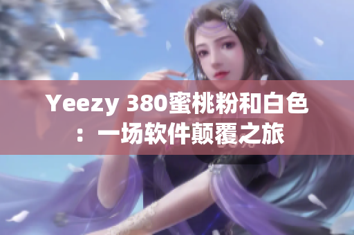 Yeezy 380蜜桃粉和白色：一场软件颠覆之旅