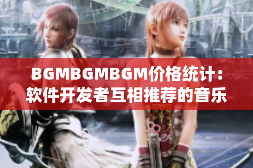 BGMBGMBGM价格统计：软件开发者互相推荐的音乐编辑器