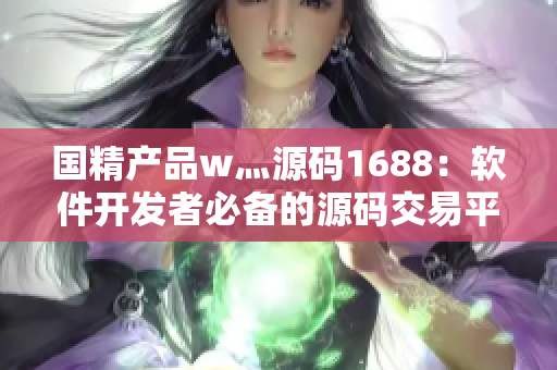 国精产品w灬源码1688：软件开发者必备的源码交易平台