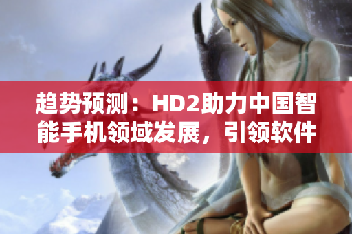 趋势预测：HD2助力中国智能手机领域发展，引领软件产业升级