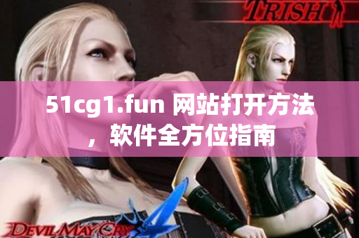 51cg1.fun 网站打开方法，软件全方位指南