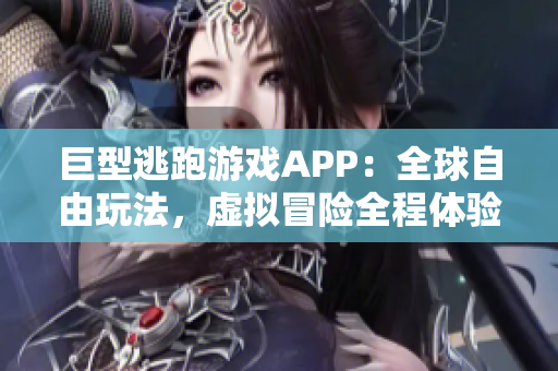 巨型逃跑游戏APP：全球自由玩法，虚拟冒险全程体验