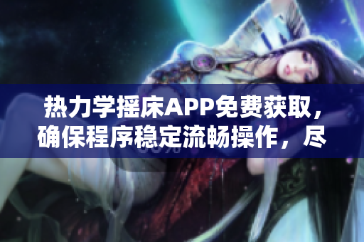 热力学摇床APP免费获取，确保程序稳定流畅操作，尽享最佳体验