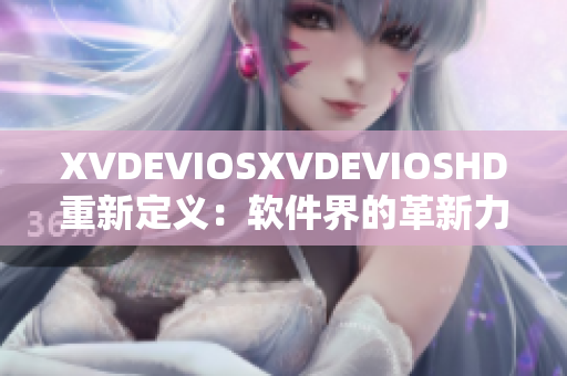 XVDEVIOSXVDEVIOSHD重新定义：软件界的革新力量