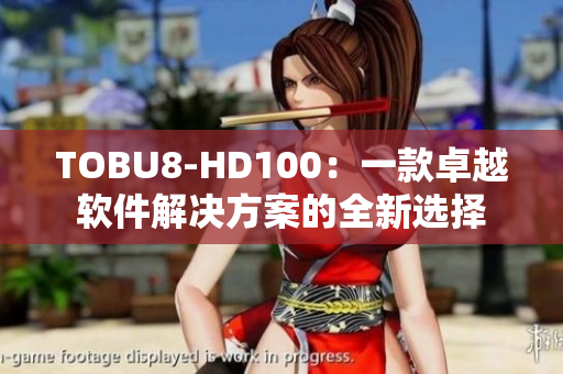 TOBU8-HD100：一款卓越软件解决方案的全新选择