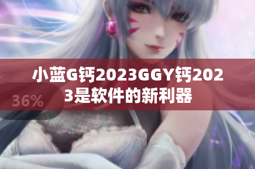 小蓝G钙2023GGY钙2023是软件的新利器