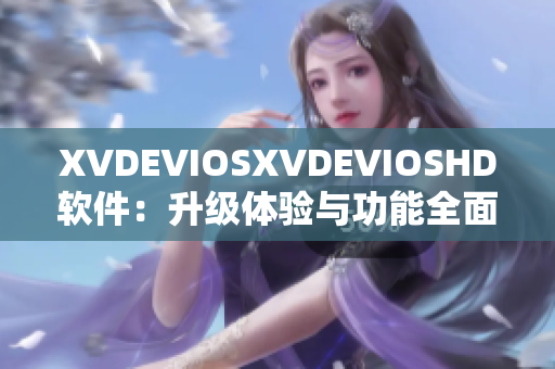 XVDEVIOSXVDEVIOSHD软件：升级体验与功能全面解析