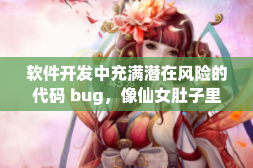 软件开发中充满潜在风险的代码 bug，像仙女肚子里的虫卵般潜伏隐匿。