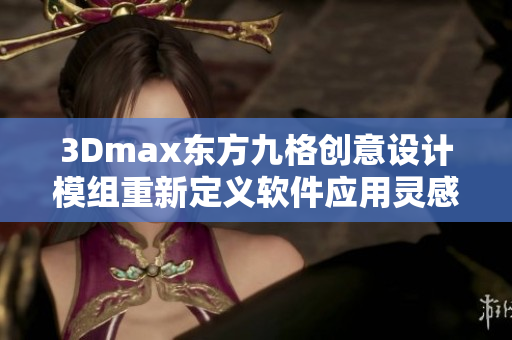 3Dmax东方九格创意设计模组重新定义软件应用灵感