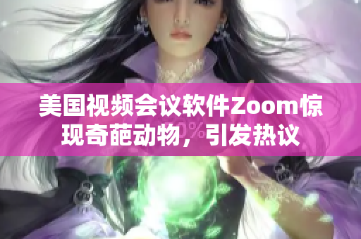 美国视频会议软件Zoom惊现奇葩动物，引发热议