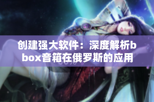 创建强大软件：深度解析bbox音箱在俄罗斯的应用