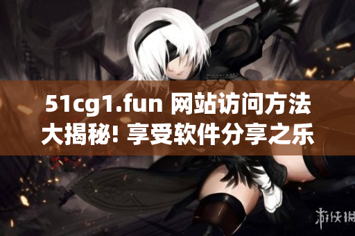 51cg1.fun 网站访问方法大揭秘! 享受软件分享之乐