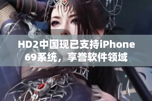 HD2中国现已支持iPhone69系统，享誉软件领域