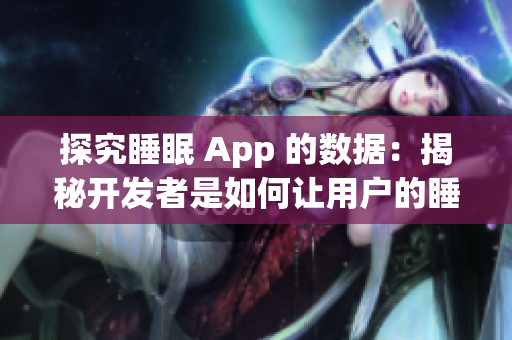 探究睡眠 App 的数据：揭秘开发者是如何让用户的睡眠更加稳定的