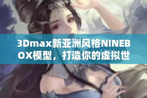 3Dmax新亚洲风格NINEBOX模型，打造你的虚拟世界