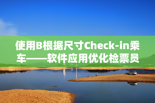 使用B根据尺寸Check-in乘车——软件应用优化检票员工作