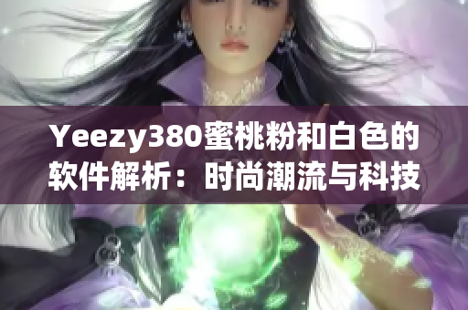 Yeezy380蜜桃粉和白色的软件解析：时尚潮流与科技创新的完美结合